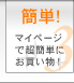 簡単！マイページで超簡単にお買い物！